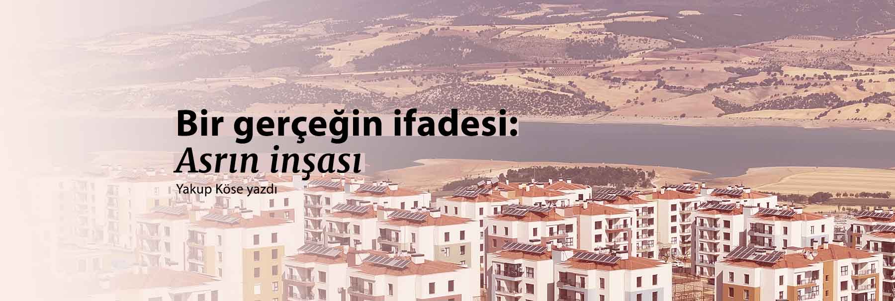 Bir gerçeğin ifadesi: Asrın inşası