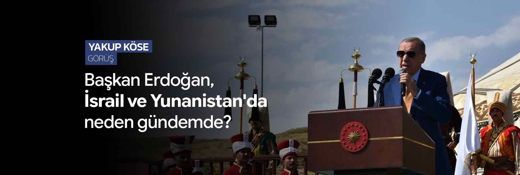 Başkan Erdoğan, İsrail ve Yunanistan'da neden gündemde?