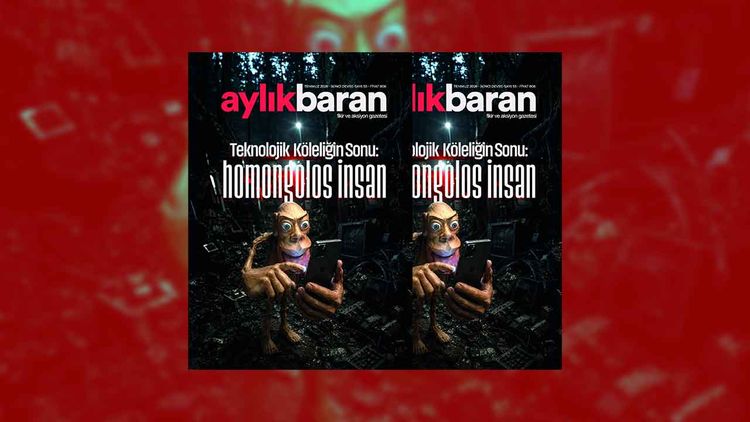 Aylık Baran Dergisi’nin yeni sayısı: Teknolojik Köleliğin Sonu: Homongolos İnsan
