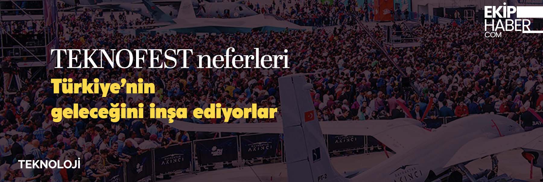 TEKNOFEST neferleri: Türkiye’nin geleceğini inşa ediyorlar