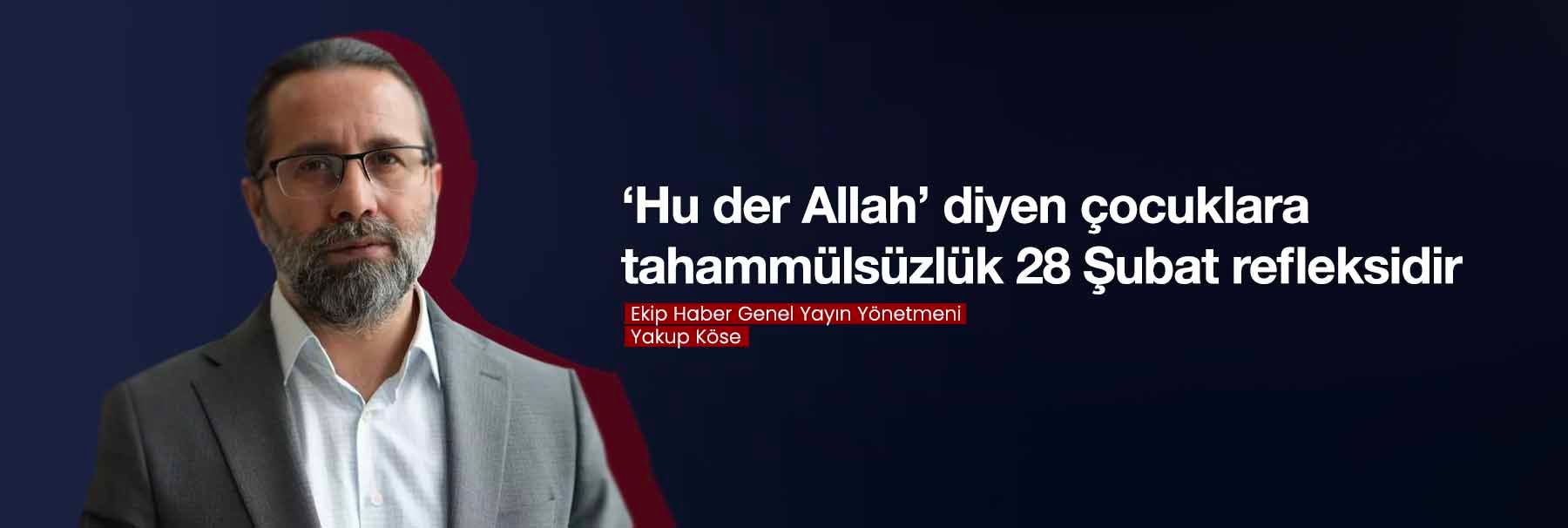 Yakup Köse: ‘Hu der Allah’ diyen çocuklara tahammülsüzlük 28 Şubat refleksidir