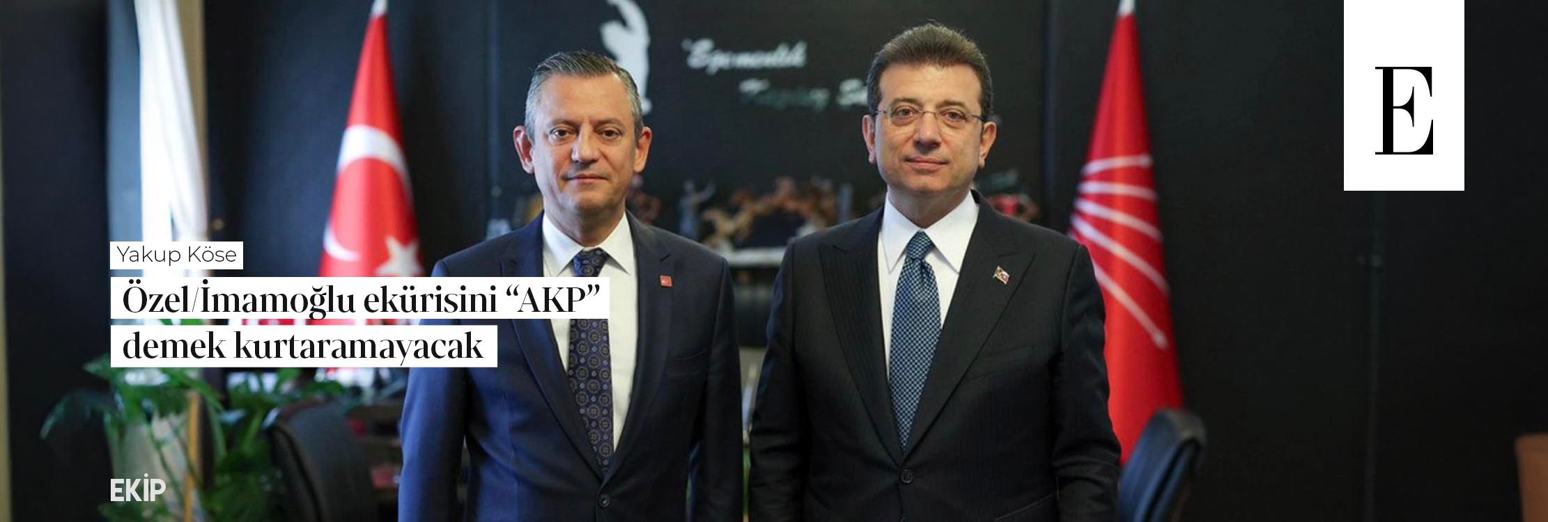 Özel/İmamoğlu ekürisini AKP demek kurtaramayacak